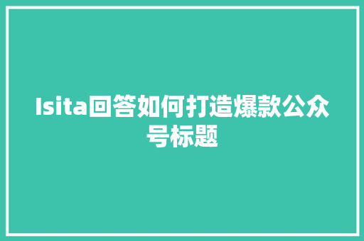 Isita回答如何打造爆款公众号标题 SEO关键词
