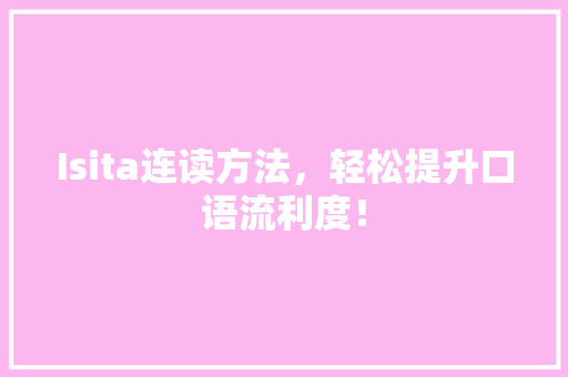 Isita连读方法，轻松提升口语流利度！ 搜狗SEO