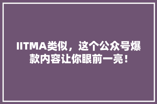IITMA类似，这个公众号爆款内容让你眼前一亮！ 百度SEO