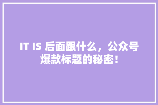 IT IS 后面跟什么，公众号爆款标题的秘密！ 百度SEO