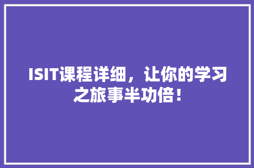 ISIT课程详细，让你的学习之旅事半功倍！ 百度SEO