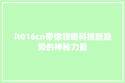 it016cn带你领略科技新趋势的神秘力量 神马SEO