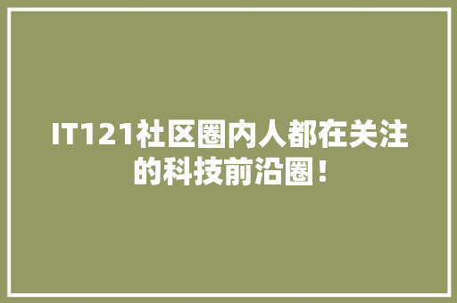 IT121社区圈内人都在关注的科技前沿圈！ 搜狗SEO