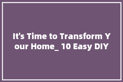 It's Time to Transform Your Home_ 10 Easy DIY Projects for Instant Style! 网站建设公司