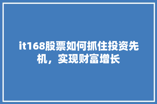it168股票如何抓住投资先机，实现财富增长 网站建设公司