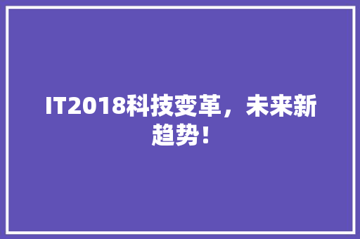 IT2018科技变革，未来新趋势！ 百度SEO