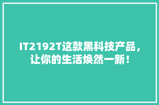 IT2192T这款黑科技产品，让你的生活焕然一新！ 神马SEO