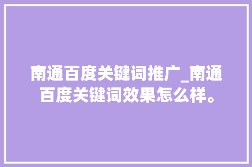 南通百度关键词推广_南通百度关键词效果怎么样。 SEO关键词 南通百度关键词推广_南通百度关键词效果怎么样。 南通百度关键词推广_南通百度关键词效果怎么样。 SEO关键词