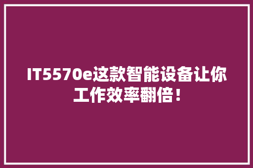 IT5570e这款智能设备让你工作效率翻倍！ 百度SEO