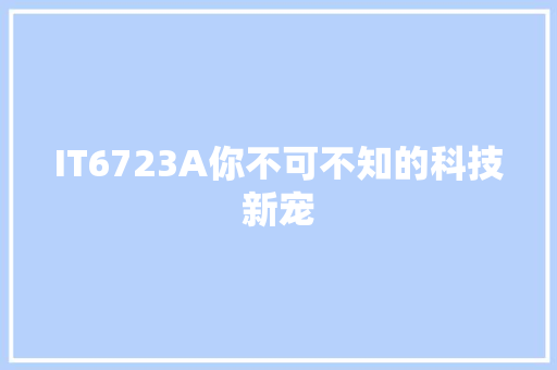 IT6723A你不可不知的科技新宠 网站建设公司