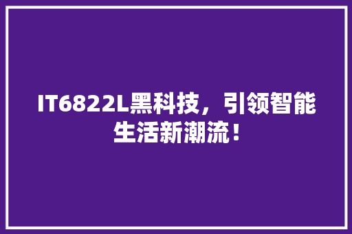 IT6822L黑科技，引领智能生活新潮流！ 神马SEO