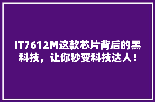 IT7612M这款芯片背后的黑科技，让你秒变科技达人！ 百度SEO