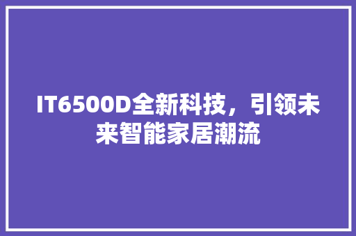 IT6500D全新科技，引领未来智能家居潮流 网站建设公司