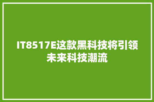 IT8517E这款黑科技将引领未来科技潮流 SEO关键词