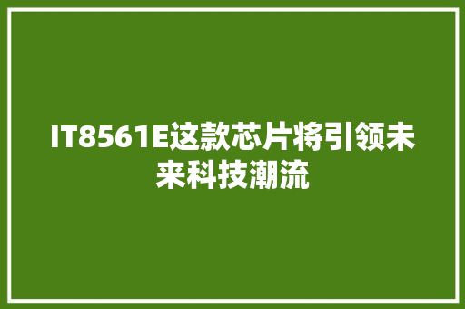 IT8561E这款芯片将引领未来科技潮流 必应SEO