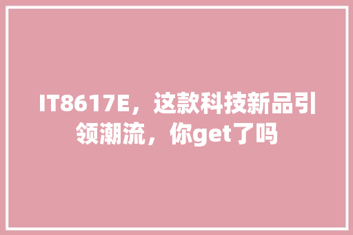 IT8617E，这款科技新品引领潮流，你get了吗 SEO关键词