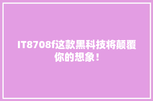 IT8708f这款黑科技将颠覆你的想象！ 神马SEO