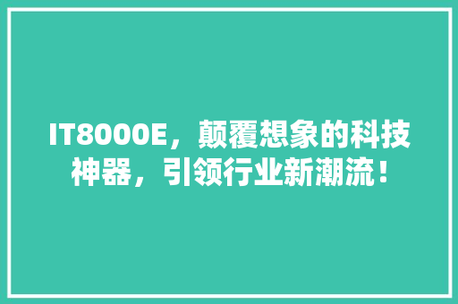IT8000E，颠覆想象的科技神器，引领行业新潮流！ 百度SEO