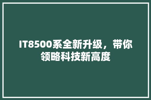 IT8500系全新升级，带你领略科技新高度 百度SEO