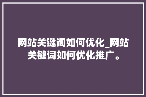 网站关键词如何优化_网站关键词如何优化推广。 网站关键词如何优化_网站关键词如何优化推广。 SEO关键词