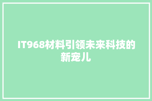 IT968材料引领未来科技的新宠儿 神马SEO