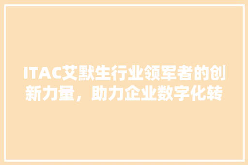 ITAC艾默生行业领军者的创新力量，助力企业数字化转型新篇章 搜狗SEO