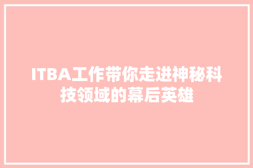 ITBA工作带你走进神秘科技领域的幕后英雄 必应SEO
