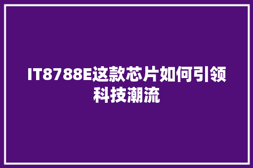 IT8788E这款芯片如何引领科技潮流 神马SEO
