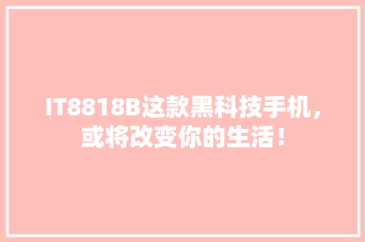 IT8818B这款黑科技手机，或将改变你的生活！ 网站建设公司