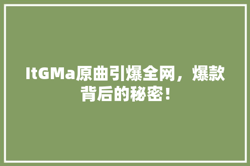 ItGMa原曲引爆全网，爆款背后的秘密！ SEO关键词