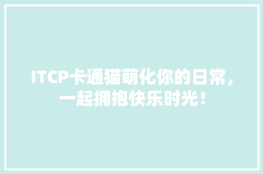 ITCP卡通猫萌化你的日常，一起拥抱快乐时光！ 百度SEO