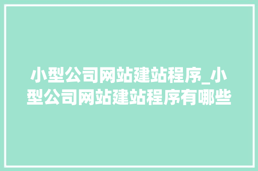 小型公司网站建站程序_小型公司网站建站程序有哪些。 小型公司网站建站程序_小型公司网站建站程序有哪些。 网站建设公司