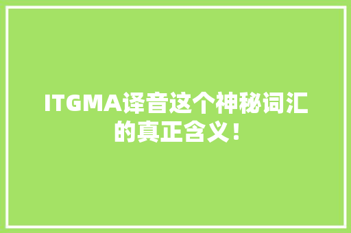 ITGMA译音这个神秘词汇的真正含义！ 搜狗SEO