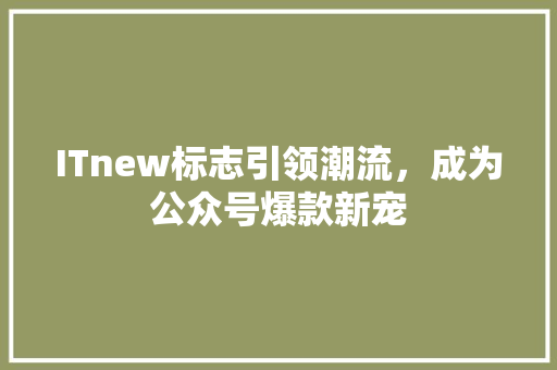 ITnew标志引领潮流，成为公众号爆款新宠 网站建设公司