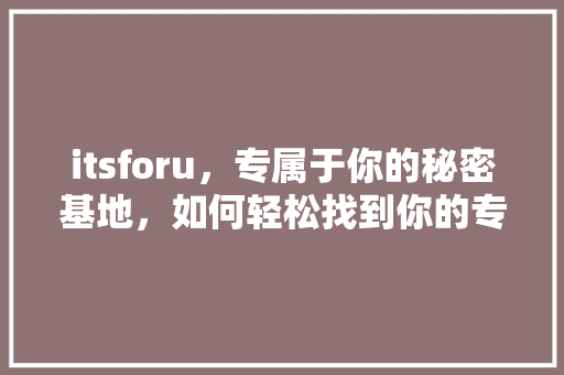 itsforu，专属于你的秘密基地，如何轻松找到你的专属幸福！ 神马SEO