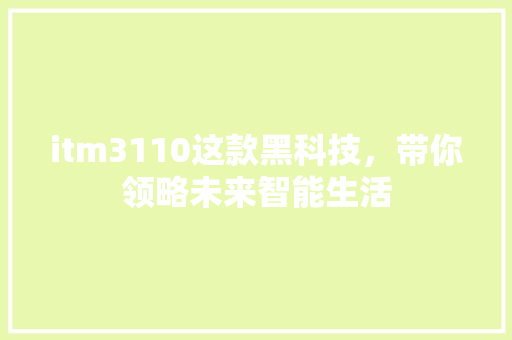 itm3110这款黑科技，带你领略未来智能生活