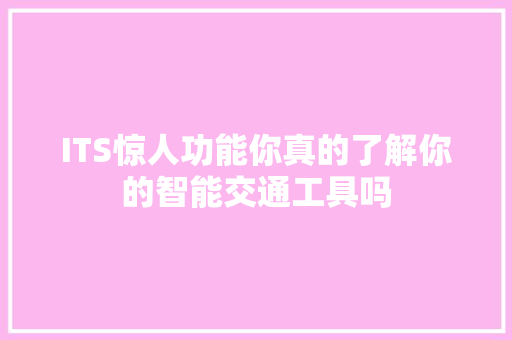 ITS惊人功能你真的了解你的智能交通工具吗 SEO关键词