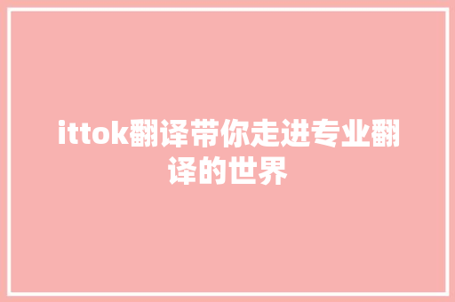 ittok翻译带你走进专业翻译的世界 网站建设公司