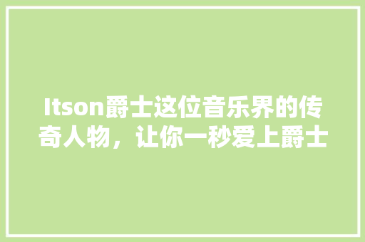 Itson爵士这位音乐界的传奇人物，让你一秒爱上爵士乐！ 网站建设公司
