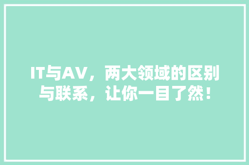 IT与AV，两大领域的区别与联系，让你一目了然！ 搜狗SEO
