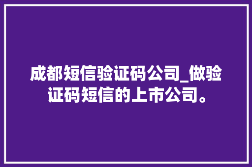 成都短信验证码公司_做验证码短信的上市公司。 成都短信验证码公司_做验证码短信的上市公司。 网站建设公司