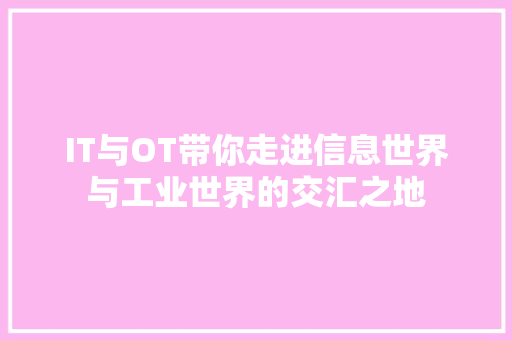 IT与OT带你走进信息世界与工业世界的交汇之地 搜狗SEO