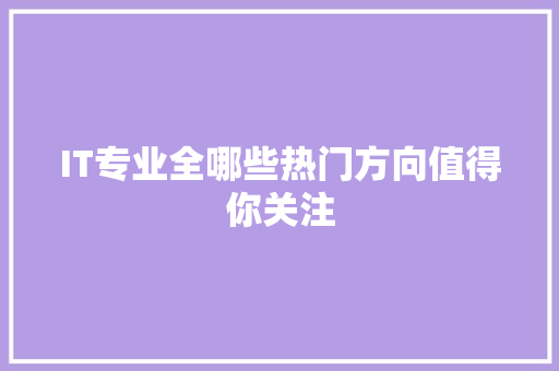 IT专业全哪些热门方向值得你关注 神马SEO
