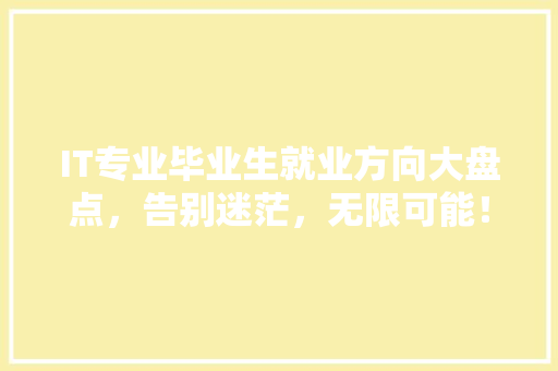 IT专业毕业生就业方向大盘点，告别迷茫，无限可能！