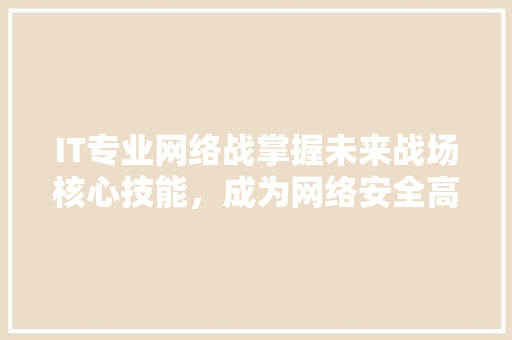 IT专业网络战掌握未来战场核心技能，成为网络安全高手 搜狗SEO