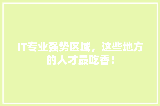 IT专业强势区域，这些地方的人才最吃香！ 搜狗SEO