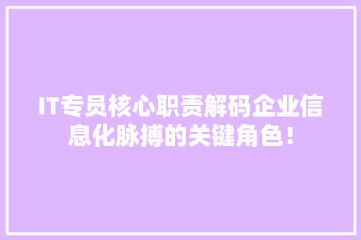 IT专员核心职责解码企业信息化脉搏的关键角色！ 搜狗SEO