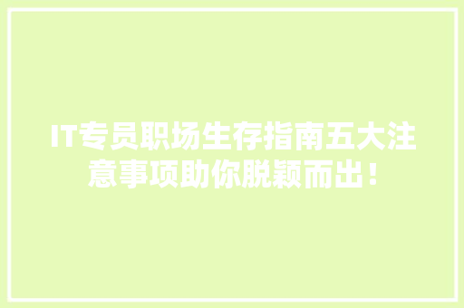 IT专员职场生存指南五大注意事项助你脱颖而出！ 搜狗SEO