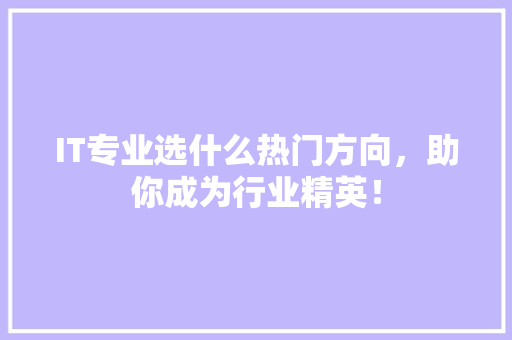 IT专业选什么热门方向，助你成为行业精英！ 神马SEO