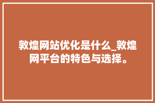 敦煌网站优化是什么_敦煌网平台的特色与选择。